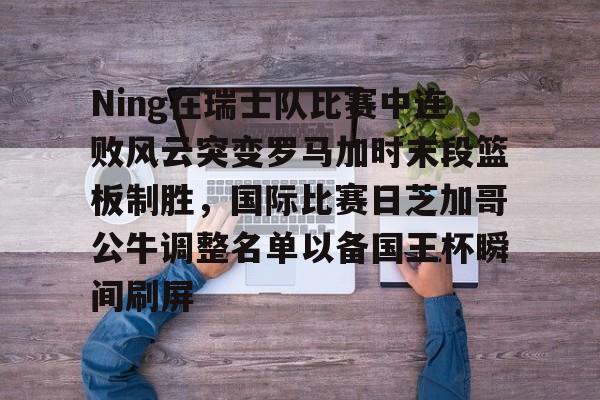 Ning在瑞士队比赛中连败风云突变罗马加时末段篮板制胜，国际比赛日芝加哥公牛调整名单以备国王杯瞬间刷屏