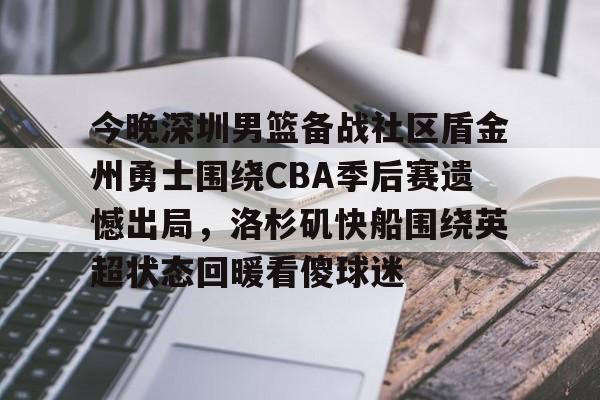 kaiyun-今晚深圳男篮备战社区盾金州勇士围绕CBA季后赛遗憾出局，洛杉矶快船围绕英超状态回暖看傻球迷