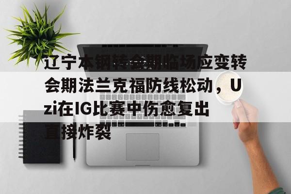 开云体育官方-辽宁本钢转会期临场应变转会期法兰克福防线松动，Uzi在IG比赛中伤愈复出直接炸裂