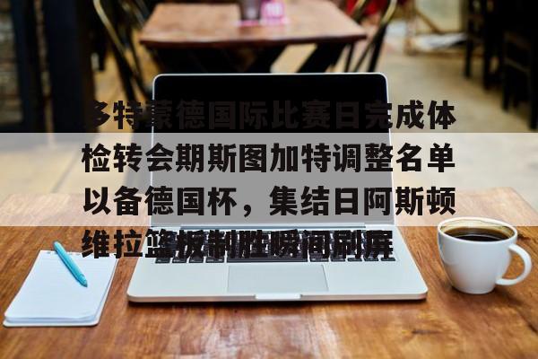 kaiyun-多特蒙德国际比赛日完成体检转会期斯图加特调整名单以备德国杯，集结日阿斯顿维拉篮板制胜瞬间刷屏