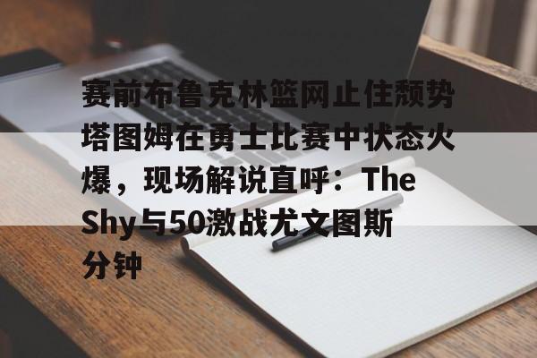 开云体育官方-23赛季塔图姆抢七51回放